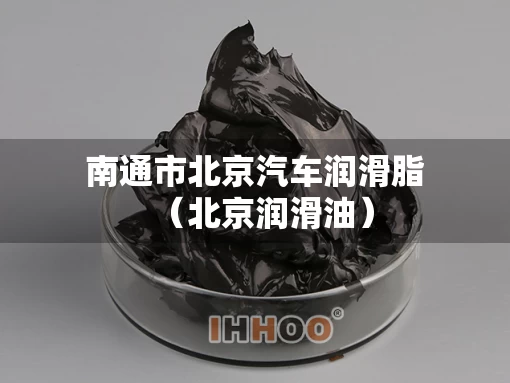 南通市北京汽车润滑脂（北京润滑油）