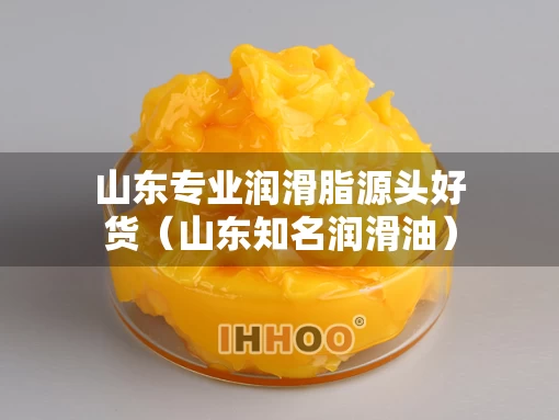 山东专业润滑脂源头好货（山东知名润滑油）