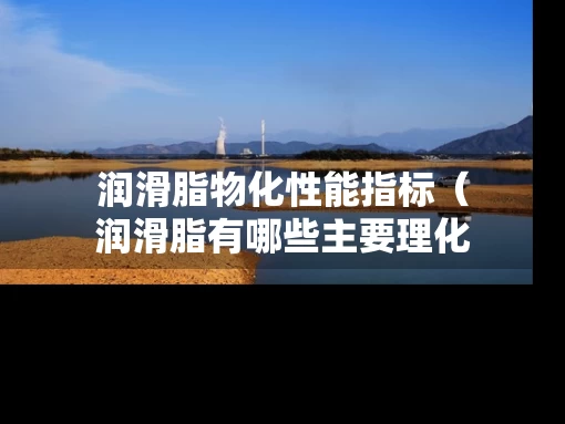 润滑脂物化性能指标（润滑脂有哪些主要理化指标）