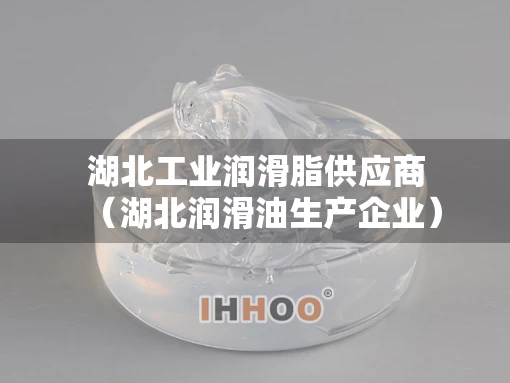 湖北工业润滑脂供应商（湖北润滑油生产企业）