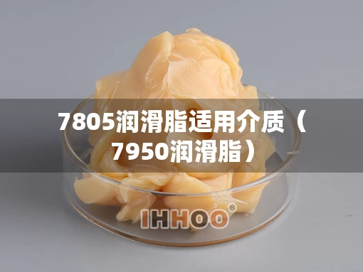 7805润滑脂适用介质（7950润滑脂）