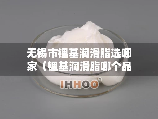 无锡市锂基润滑脂选哪家（锂基润滑脂哪个品牌最好）