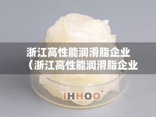 浙江高性能润滑脂企业（浙江高性能润滑脂企业排名）