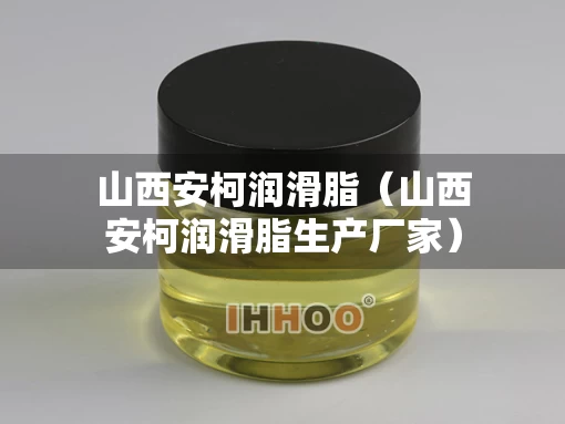 山西安柯润滑脂（山西安柯润滑脂生产厂家）