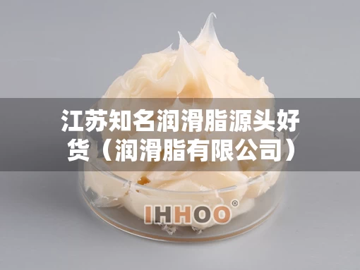 江苏知名润滑脂源头好货（润滑脂有限公司）