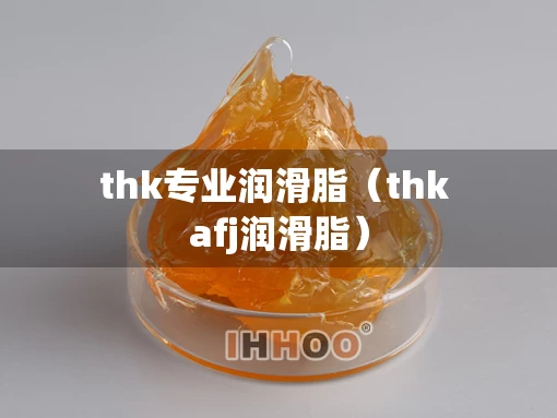 thk专业润滑脂（thk afj润滑脂）
