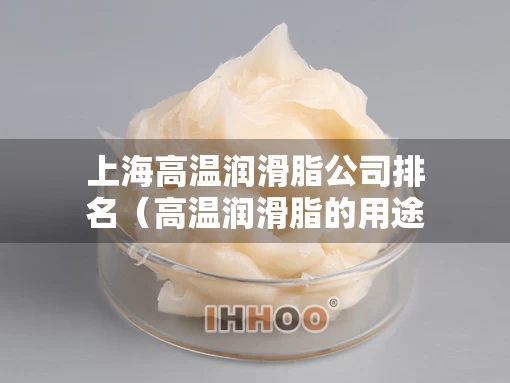 上海高温润滑脂公司排名（高温润滑脂的用途）