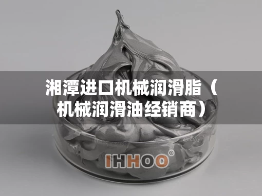 湘潭进口机械润滑脂（机械润滑油经销商）