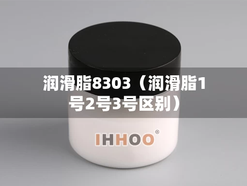 润滑脂8303（润滑脂1号2号3号区别）