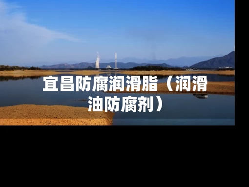 宜昌防腐润滑脂（润滑油防腐剂）