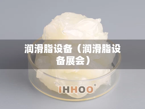 润滑脂设备（润滑脂设备展会）