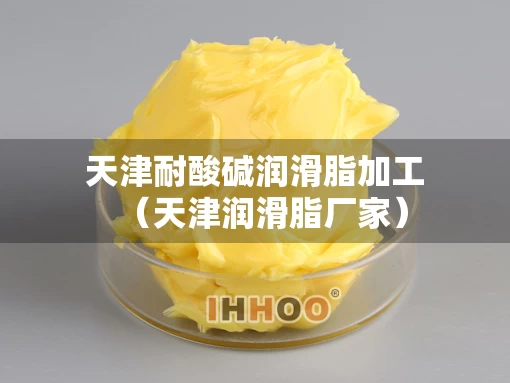 天津耐酸碱润滑脂加工（天津润滑脂厂家）