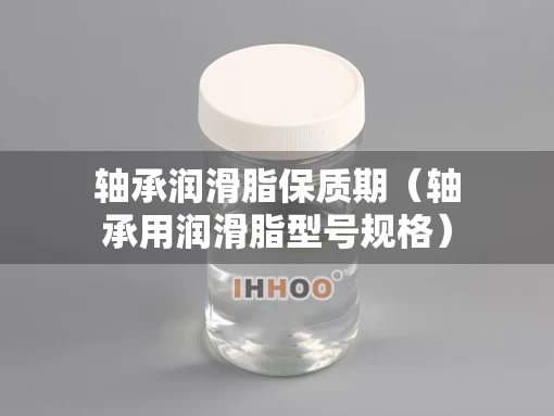 轴承润滑脂保质期（轴承用润滑脂型号规格）
