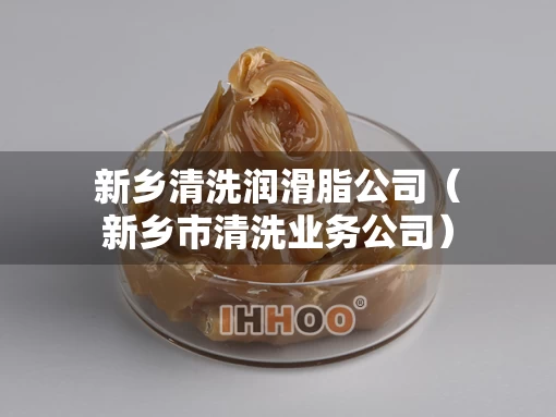 新乡清洗润滑脂公司（新乡市清洗业务公司）
