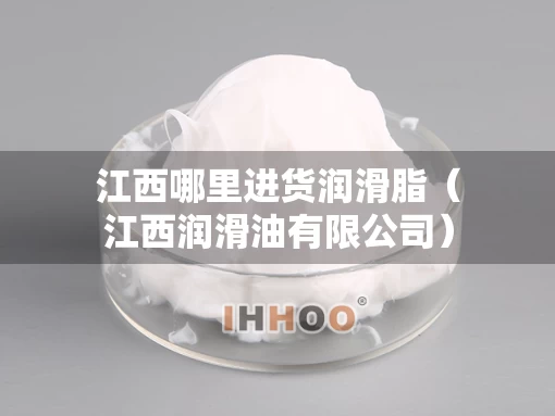 江西哪里进货润滑脂（江西润滑油有限公司）
