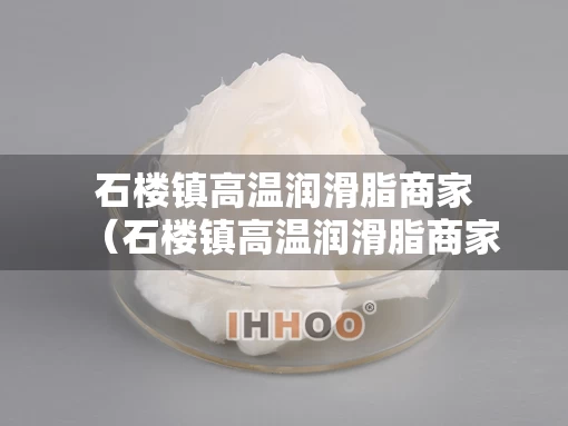 石楼镇高温润滑脂商家（石楼镇高温润滑脂商家有哪些）