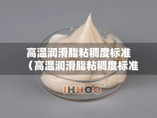 高温润滑脂粘稠度标准（高温润滑脂粘稠度标准规范）