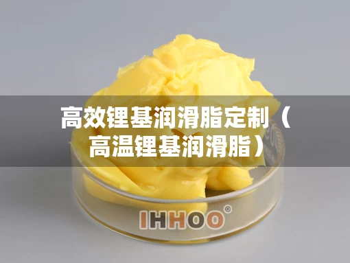 高效锂基润滑脂定制（高温锂基润滑脂）