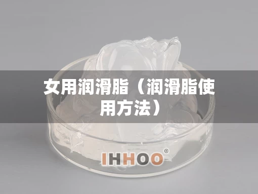 女用润滑脂（润滑脂使用方法）