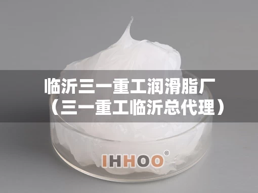 临沂三一重工润滑脂厂（三一重工临沂总代理）