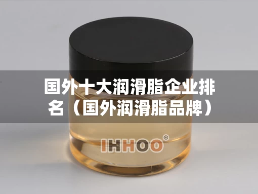 国外十大润滑脂企业排名（国外润滑脂品牌）