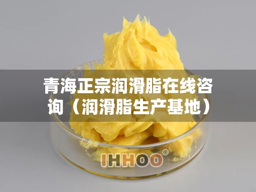 青海正宗润滑脂在线咨询（润滑脂生产基地）