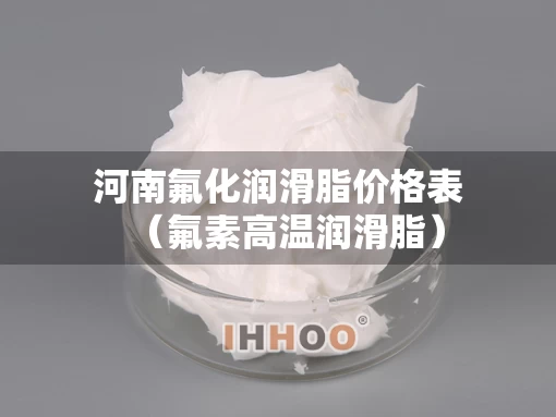 河南氟化润滑脂价格表（氟素高温润滑脂）