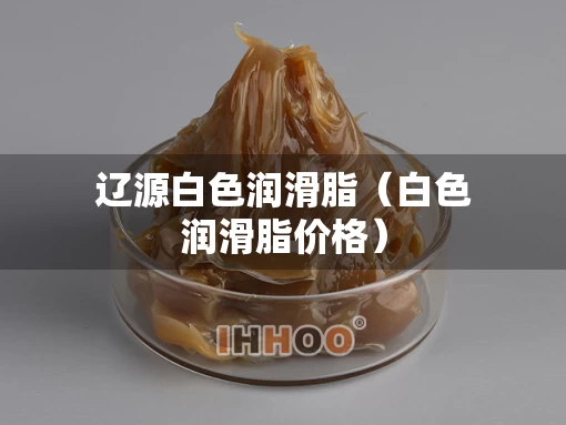 辽源白色润滑脂（白色润滑脂价格）