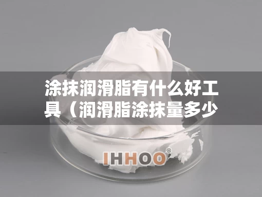 涂抹润滑脂有什么好工具（润滑脂涂抹量多少合适）
