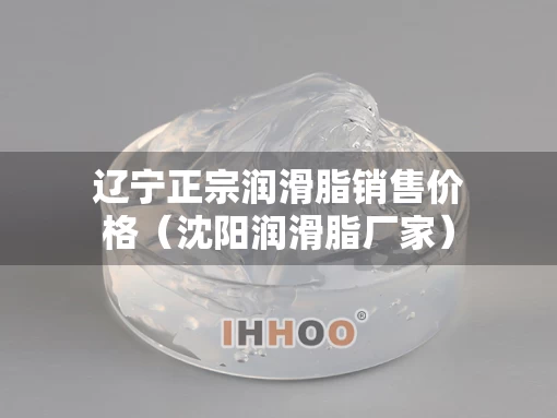 辽宁正宗润滑脂销售价格（沈阳润滑脂厂家）