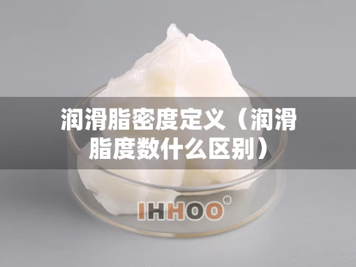润滑脂密度定义（润滑脂度数什么区别）