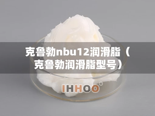 克鲁勃nbu12润滑脂（克鲁勃润滑脂型号）
