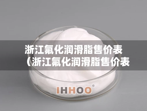 浙江氟化润滑脂售价表（浙江氟化润滑脂售价表最新）