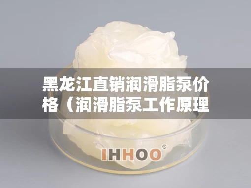 黑龙江直销润滑脂泵价格（润滑脂泵工作原理）