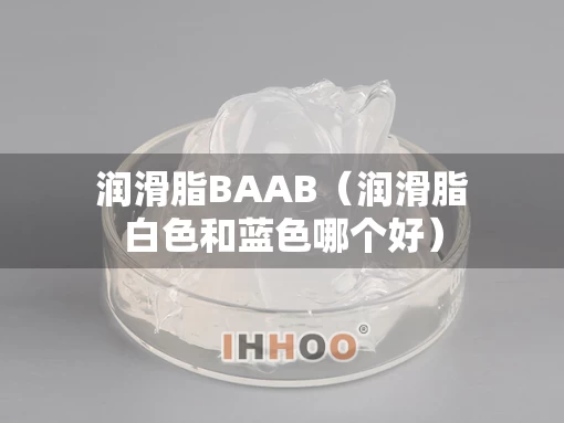 润滑脂BAAB（润滑脂白色和蓝色哪个好）