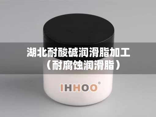 湖北耐酸碱润滑脂加工（耐腐蚀润滑脂）
