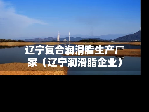 辽宁复合润滑脂生产厂家（辽宁润滑脂企业）