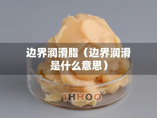 边界润滑脂（边界润滑是什么意思）