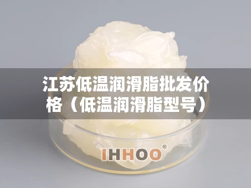 江苏低温润滑脂批发价格（低温润滑脂型号）