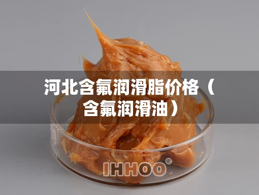 河北含氟润滑脂价格（含氟润滑油）