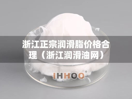 浙江正宗润滑脂价格合理（浙江润滑油网）