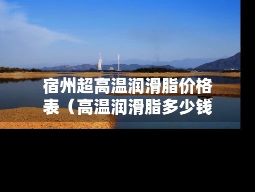 宿州超高温润滑脂价格表（高温润滑脂多少钱一桶）