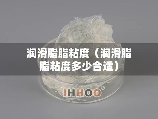 润滑脂脂粘度（润滑脂脂粘度多少合适）