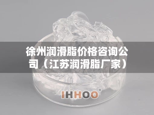 徐州润滑脂价格咨询公司（江苏润滑脂厂家）