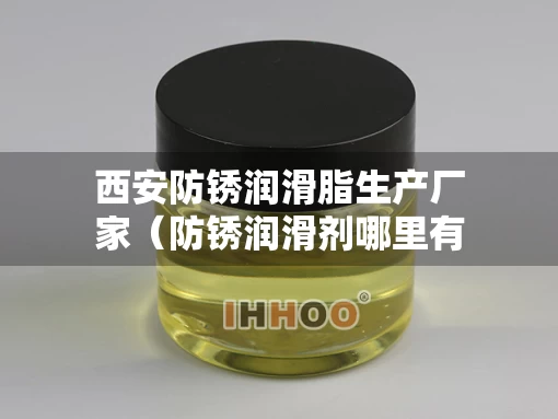 西安防锈润滑脂生产厂家（防锈润滑剂哪里有卖）