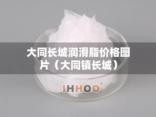 大同长城润滑脂价格图片（大同镇长城）