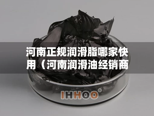 河南正规润滑脂哪家快用（河南润滑油经销商）