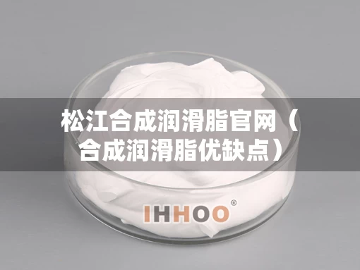松江合成润滑脂官网（合成润滑脂优缺点）
