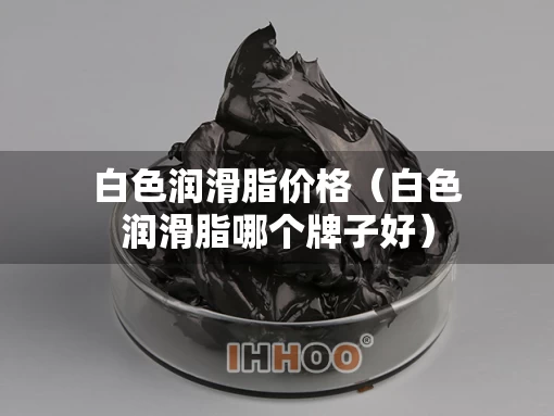 白色润滑脂价格（白色润滑脂哪个牌子好）