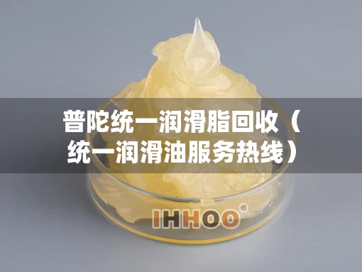 普陀统一润滑脂回收（统一润滑油服务热线）